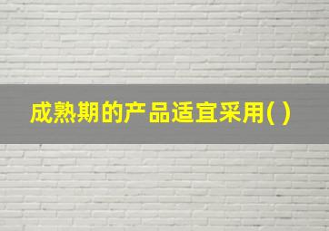 成熟期的产品适宜采用( )